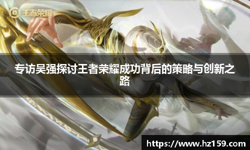 专访吴强探讨王者荣耀成功背后的策略与创新之路
