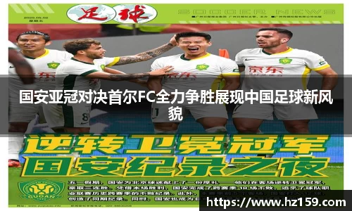 国安亚冠对决首尔FC全力争胜展现中国足球新风貌