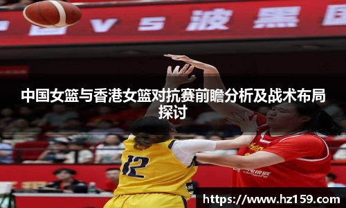 中国女篮与香港女篮对抗赛前瞻分析及战术布局探讨