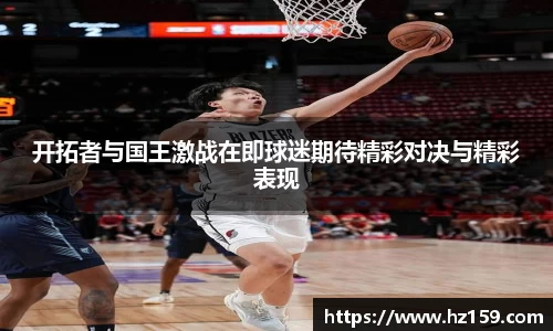 开拓者与国王激战在即球迷期待精彩对决与精彩表现
