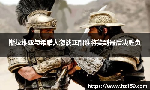 斯拉维亚与希腊人激战正酣谁将笑到最后决胜负