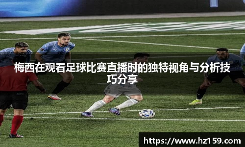 梅西在观看足球比赛直播时的独特视角与分析技巧分享