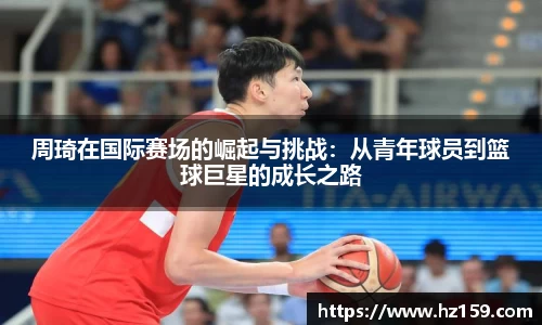 周琦在国际赛场的崛起与挑战：从青年球员到篮球巨星的成长之路