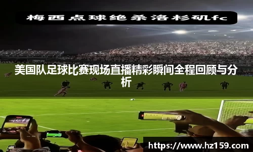 美国队足球比赛现场直播精彩瞬间全程回顾与分析