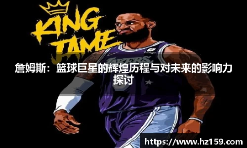 詹姆斯：篮球巨星的辉煌历程与对未来的影响力探讨